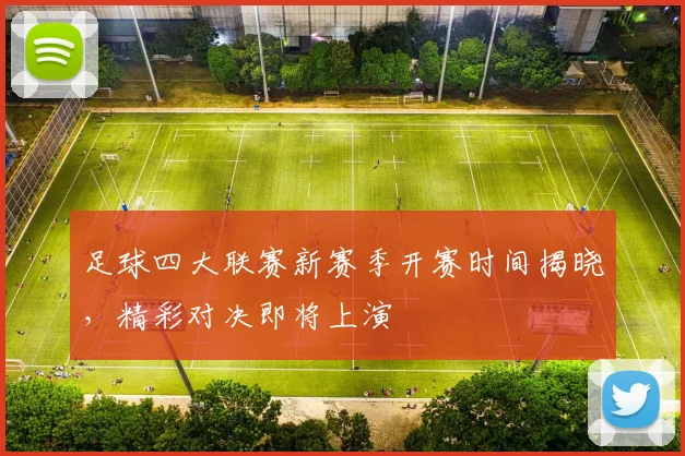 足球四大联赛新赛季开赛时间揭晓，精彩对决即将上演