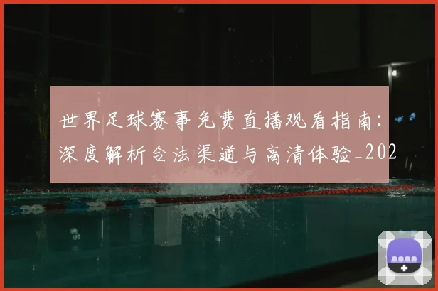 世界足球赛事免费直播观看指南:深度解析合法渠道与高清体验_20260606204954