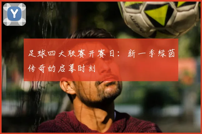足球四大联赛开赛日:新一季绿茵传奇的启幕时刻