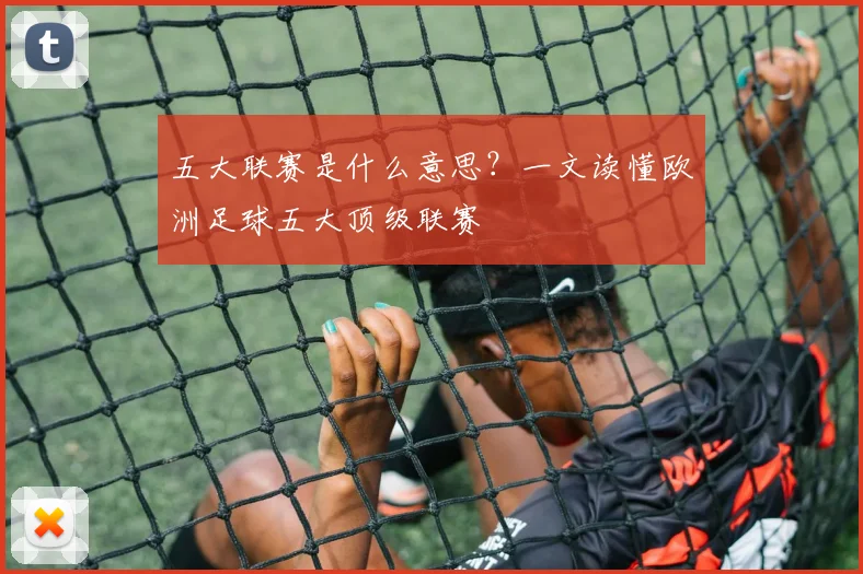 五大联赛是什么意思?一文读懂欧洲足球五大顶级联赛