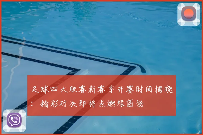 足球四大联赛新赛季开赛时间揭晓:精彩对决即将点燃绿茵场