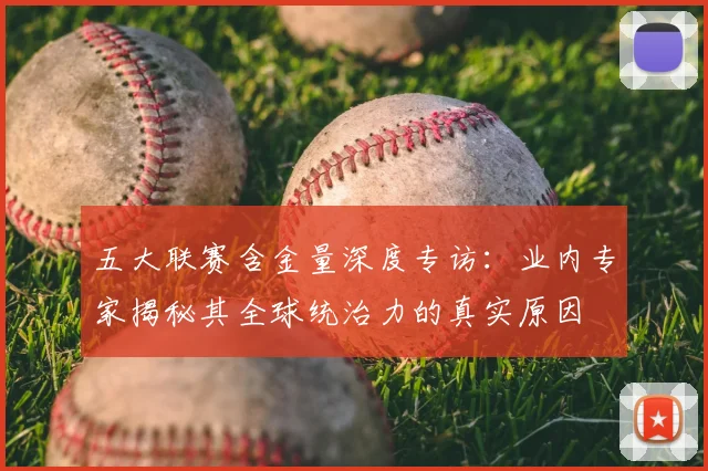 五大联赛含金量深度专访:业内专家揭秘其全球统治力的真实原因