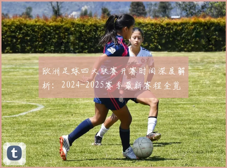 欧洲足球四大联赛开赛时间深度解析：2024-2025赛季最新赛程全览