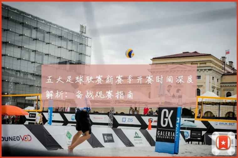 五大足球联赛新赛季开赛时间深度解析:备战观赛指南